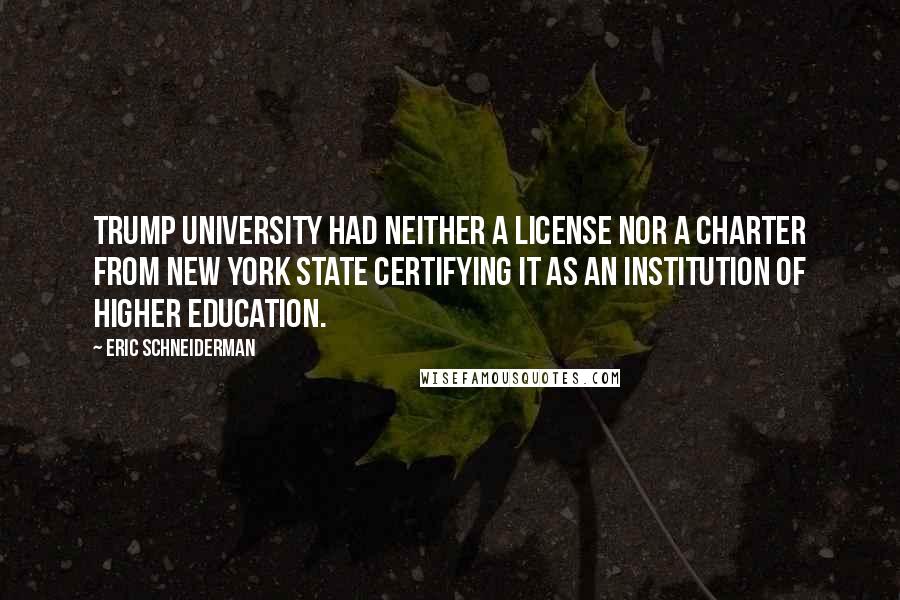 Eric Schneiderman Quotes: Trump University had neither a license nor a charter from New York State certifying it as an institution of higher education.