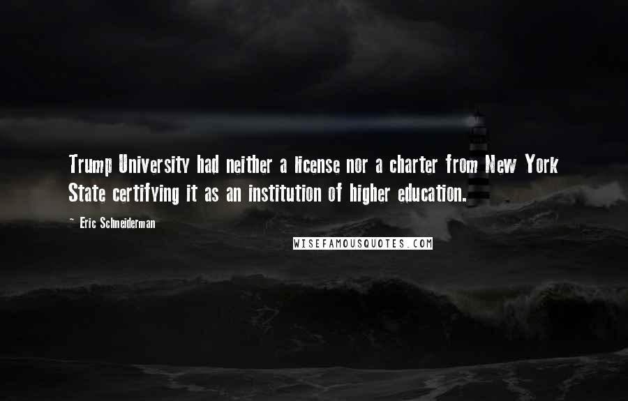 Eric Schneiderman Quotes: Trump University had neither a license nor a charter from New York State certifying it as an institution of higher education.