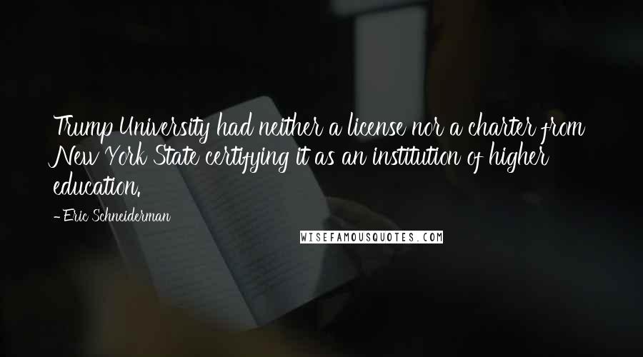 Eric Schneiderman Quotes: Trump University had neither a license nor a charter from New York State certifying it as an institution of higher education.