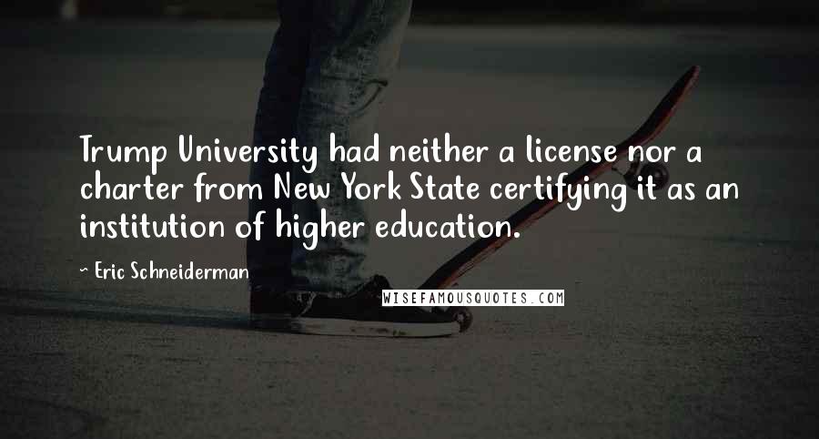 Eric Schneiderman Quotes: Trump University had neither a license nor a charter from New York State certifying it as an institution of higher education.