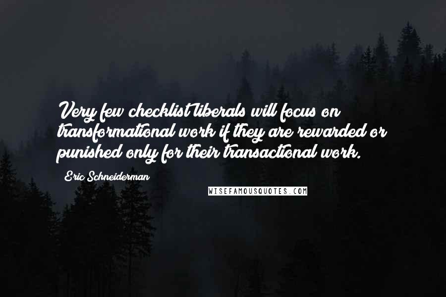 Eric Schneiderman Quotes: Very few checklist liberals will focus on transformational work if they are rewarded or punished only for their transactional work.