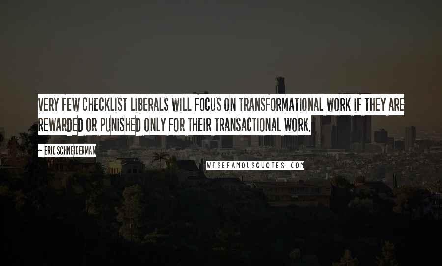 Eric Schneiderman Quotes: Very few checklist liberals will focus on transformational work if they are rewarded or punished only for their transactional work.