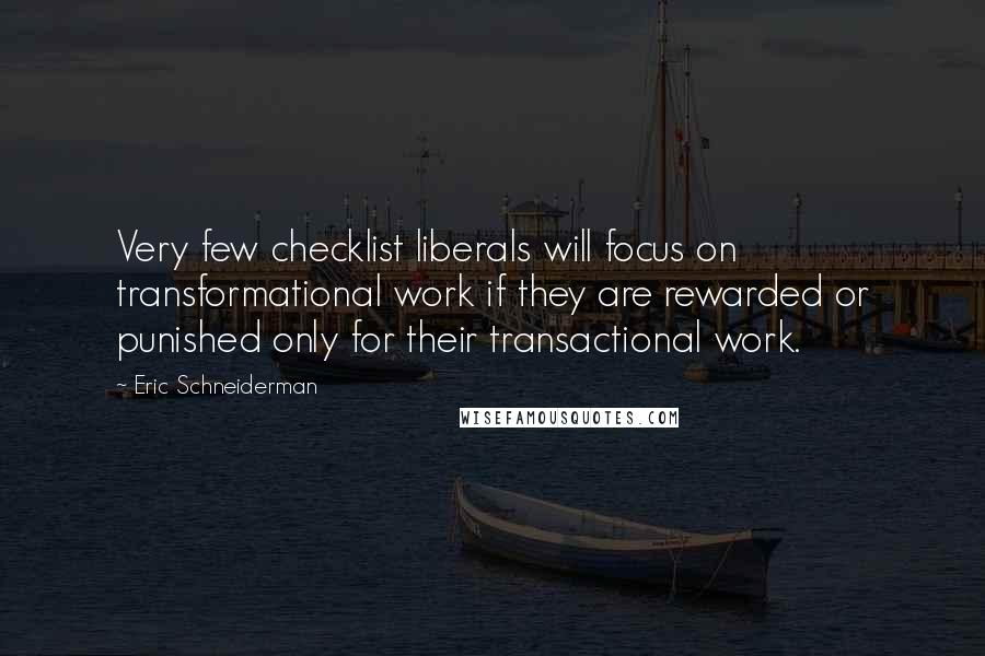 Eric Schneiderman Quotes: Very few checklist liberals will focus on transformational work if they are rewarded or punished only for their transactional work.