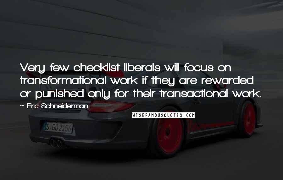Eric Schneiderman Quotes: Very few checklist liberals will focus on transformational work if they are rewarded or punished only for their transactional work.