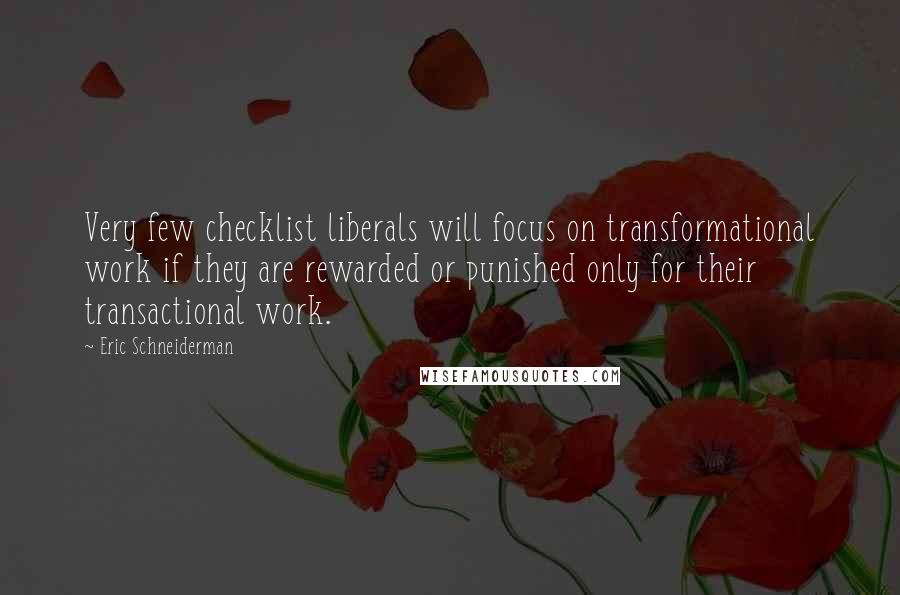 Eric Schneiderman Quotes: Very few checklist liberals will focus on transformational work if they are rewarded or punished only for their transactional work.