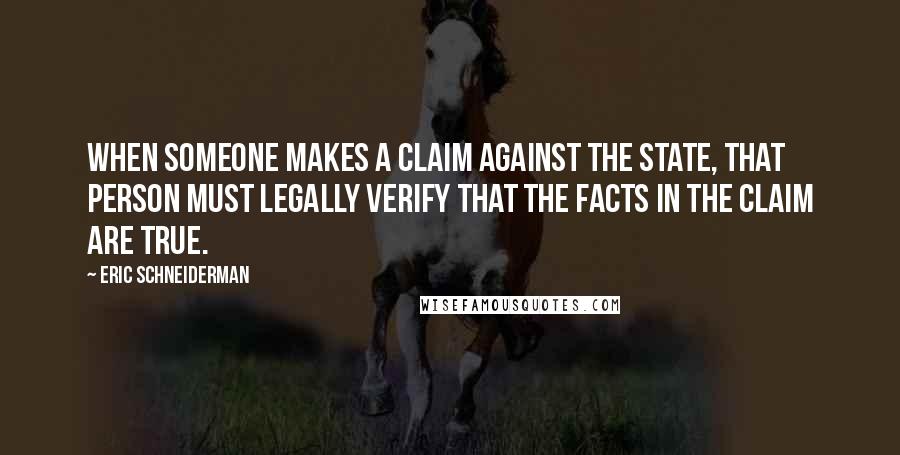 Eric Schneiderman Quotes: When someone makes a claim against the state, that person must legally verify that the facts in the claim are true.
