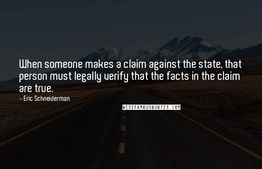 Eric Schneiderman Quotes: When someone makes a claim against the state, that person must legally verify that the facts in the claim are true.