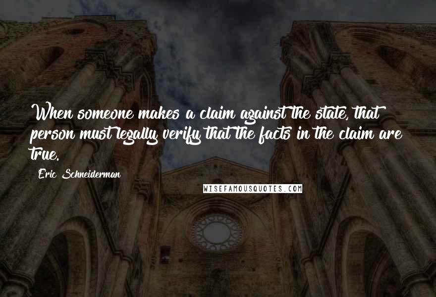 Eric Schneiderman Quotes: When someone makes a claim against the state, that person must legally verify that the facts in the claim are true.