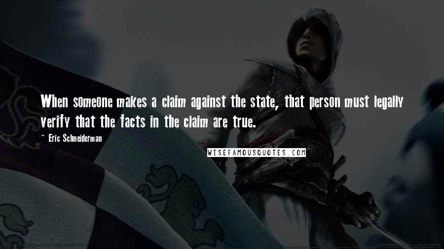 Eric Schneiderman Quotes: When someone makes a claim against the state, that person must legally verify that the facts in the claim are true.