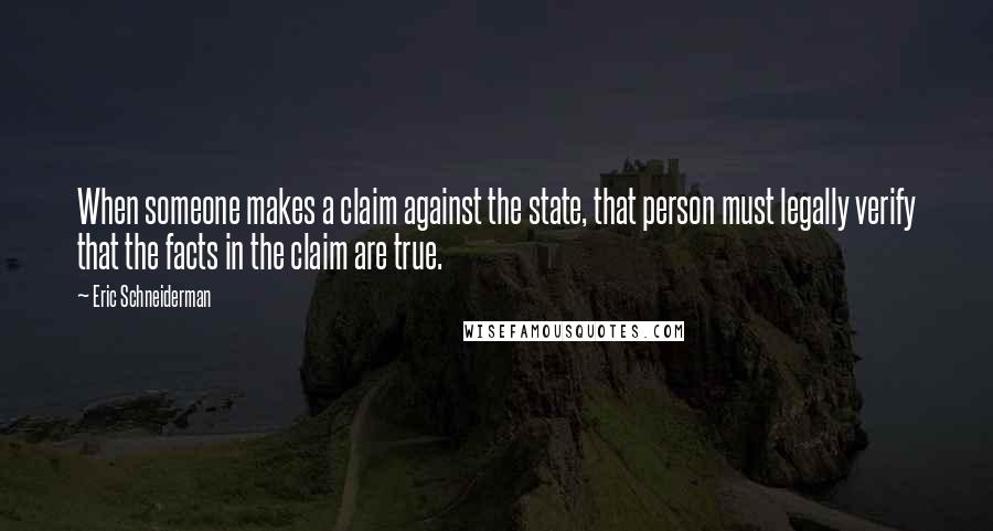 Eric Schneiderman Quotes: When someone makes a claim against the state, that person must legally verify that the facts in the claim are true.