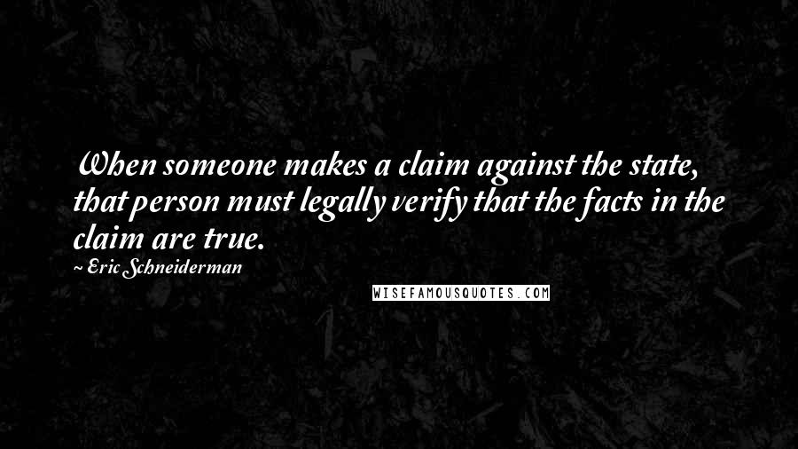 Eric Schneiderman Quotes: When someone makes a claim against the state, that person must legally verify that the facts in the claim are true.