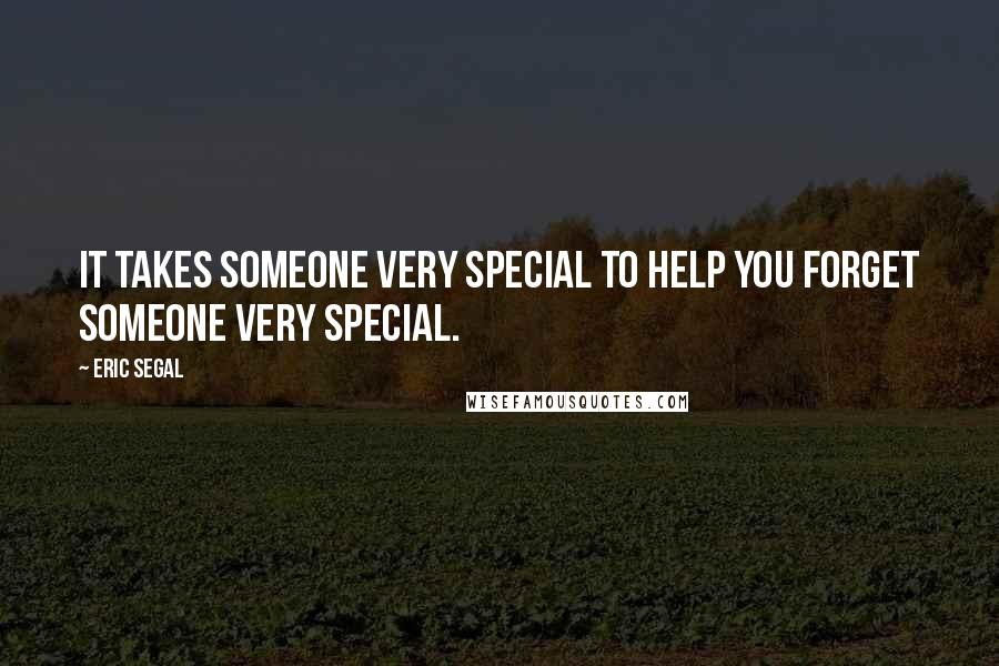 Eric Segal Quotes: It takes someone very special to help you forget someone very special.