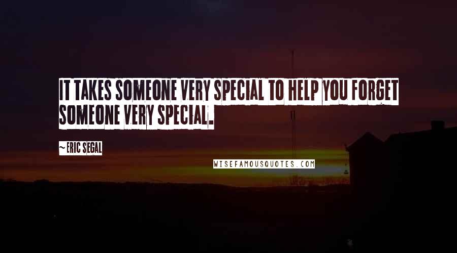 Eric Segal Quotes: It takes someone very special to help you forget someone very special.