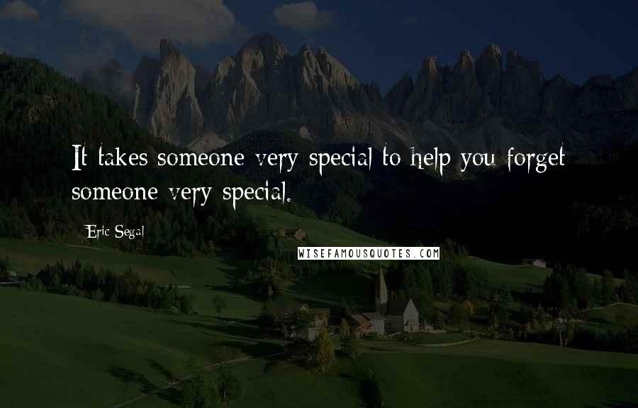 Eric Segal Quotes: It takes someone very special to help you forget someone very special.