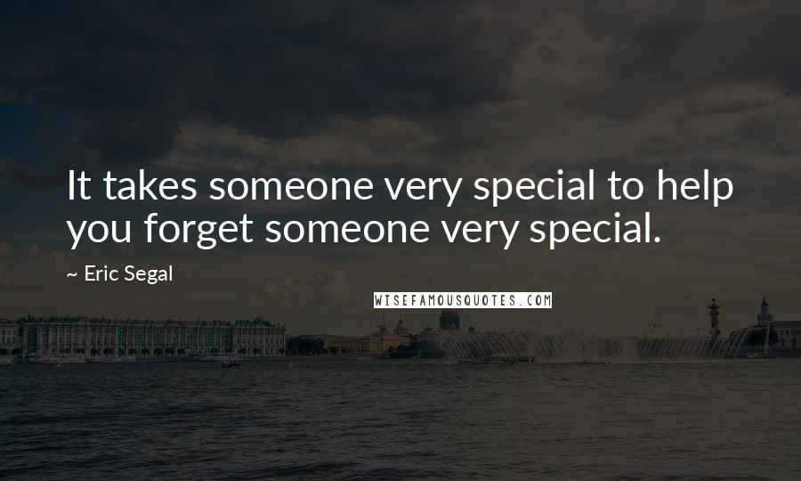 Eric Segal Quotes: It takes someone very special to help you forget someone very special.