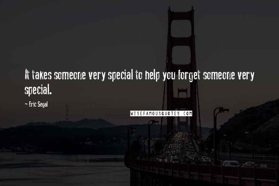 Eric Segal Quotes: It takes someone very special to help you forget someone very special.