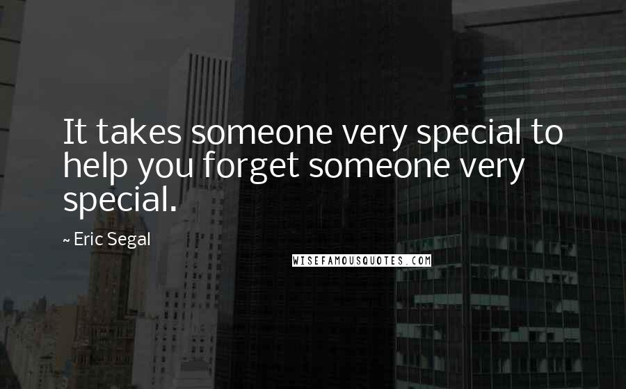 Eric Segal Quotes: It takes someone very special to help you forget someone very special.