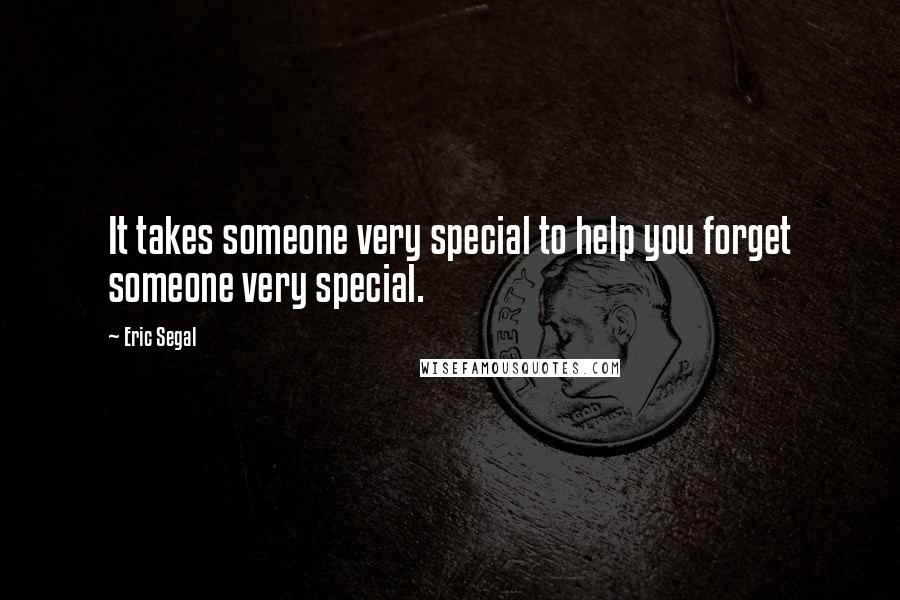 Eric Segal Quotes: It takes someone very special to help you forget someone very special.