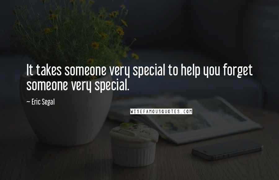Eric Segal Quotes: It takes someone very special to help you forget someone very special.