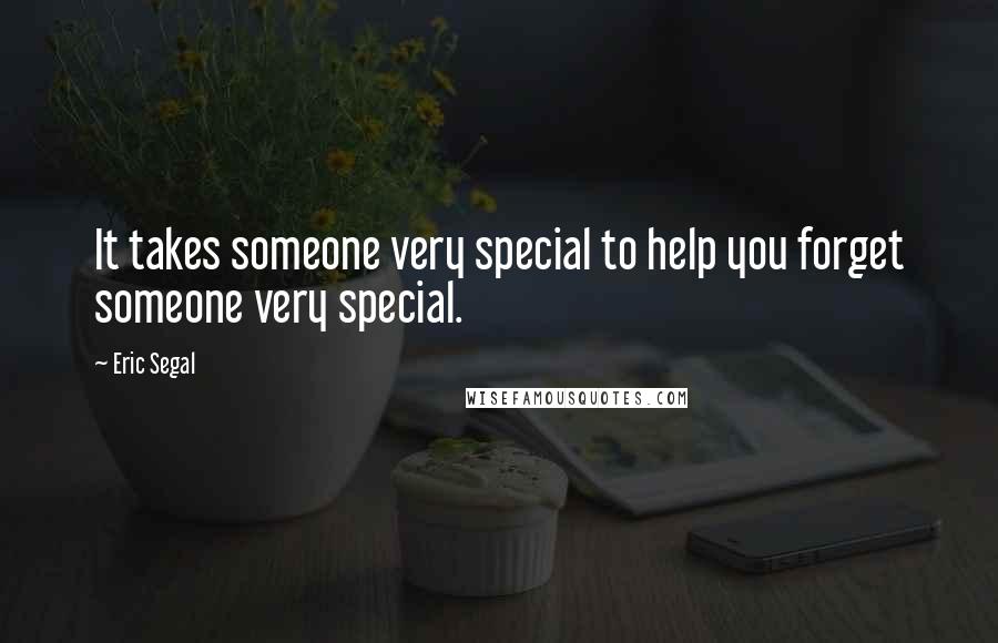 Eric Segal Quotes: It takes someone very special to help you forget someone very special.