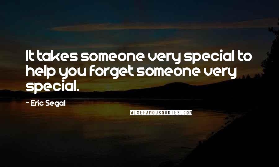 Eric Segal Quotes: It takes someone very special to help you forget someone very special.