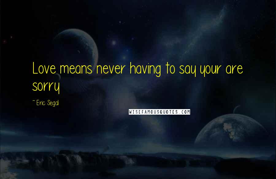 Eric Segal Quotes: Love means never having to say your are sorry