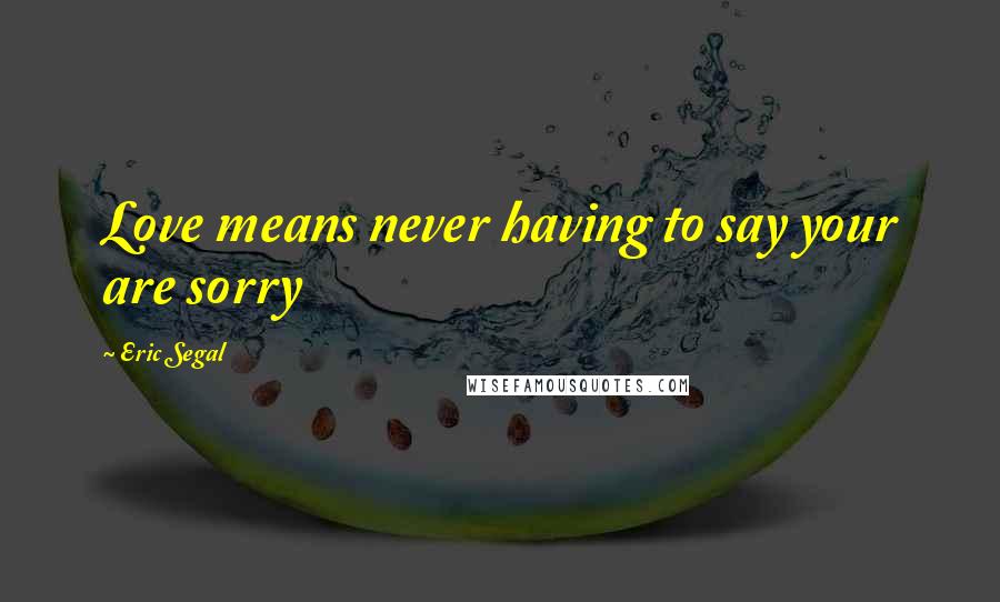 Eric Segal Quotes: Love means never having to say your are sorry
