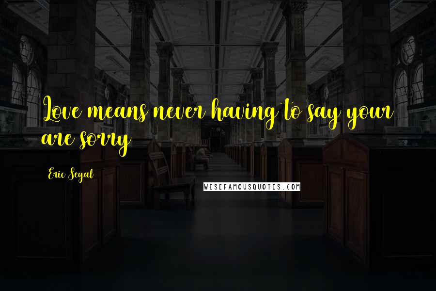 Eric Segal Quotes: Love means never having to say your are sorry