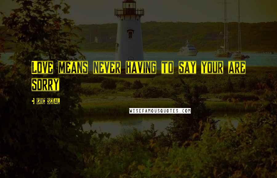 Eric Segal Quotes: Love means never having to say your are sorry