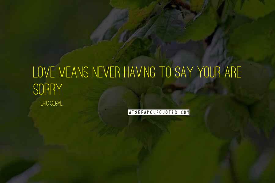 Eric Segal Quotes: Love means never having to say your are sorry
