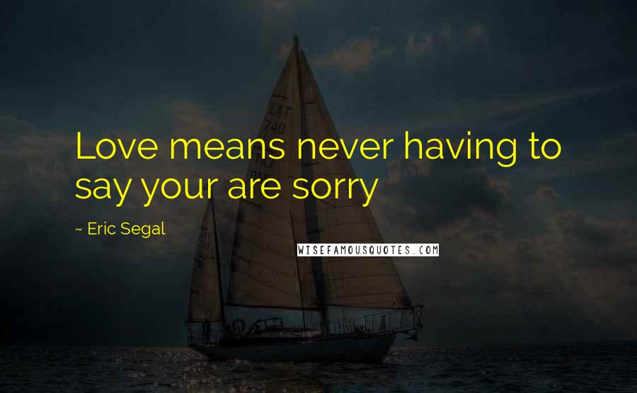 Eric Segal Quotes: Love means never having to say your are sorry