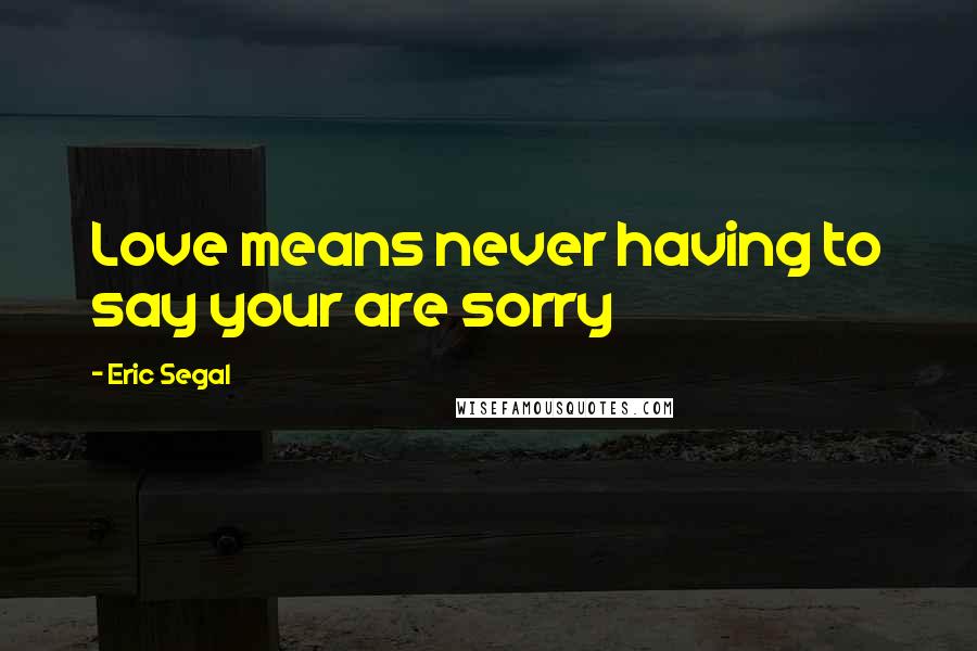 Eric Segal Quotes: Love means never having to say your are sorry
