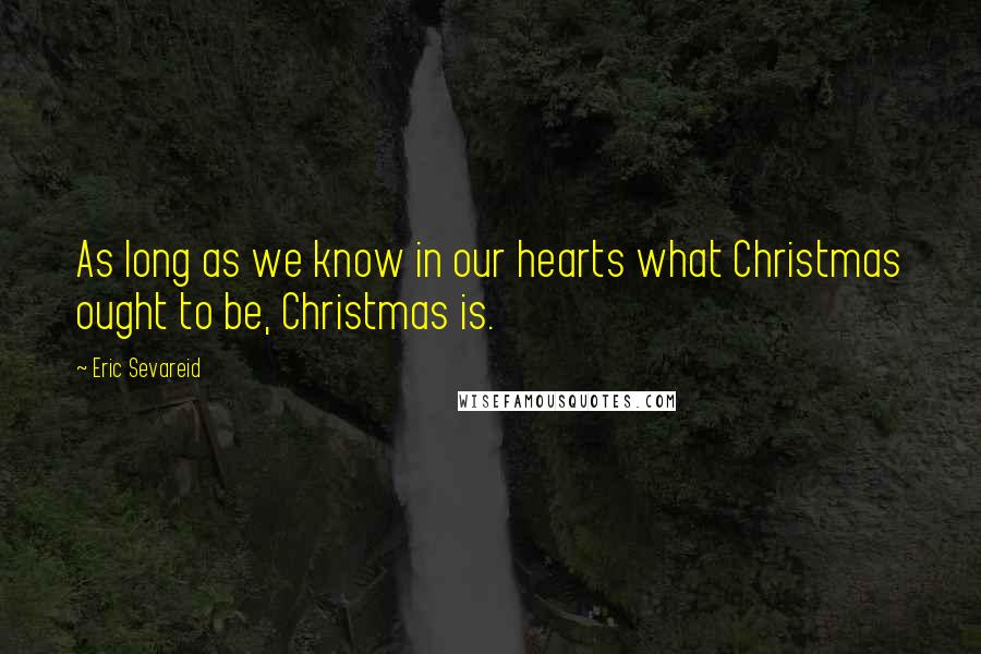 Eric Sevareid Quotes: As long as we know in our hearts what Christmas ought to be, Christmas is.