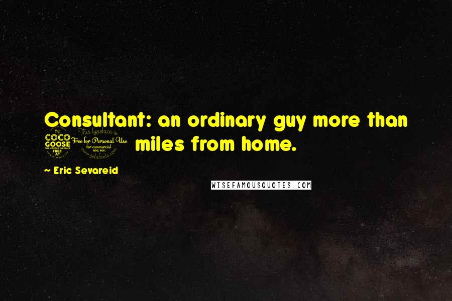 Eric Sevareid Quotes: Consultant: an ordinary guy more than 50 miles from home.