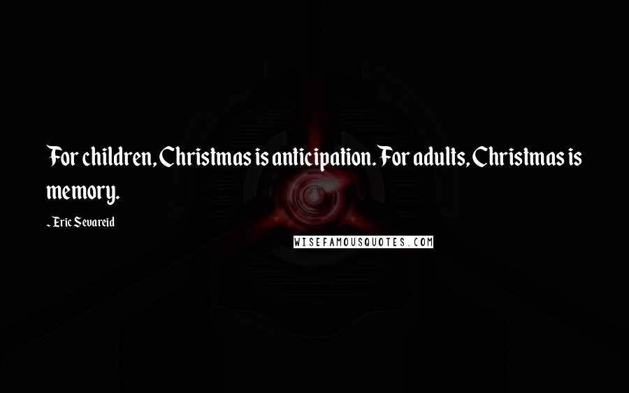 Eric Sevareid Quotes: For children, Christmas is anticipation. For adults, Christmas is memory.