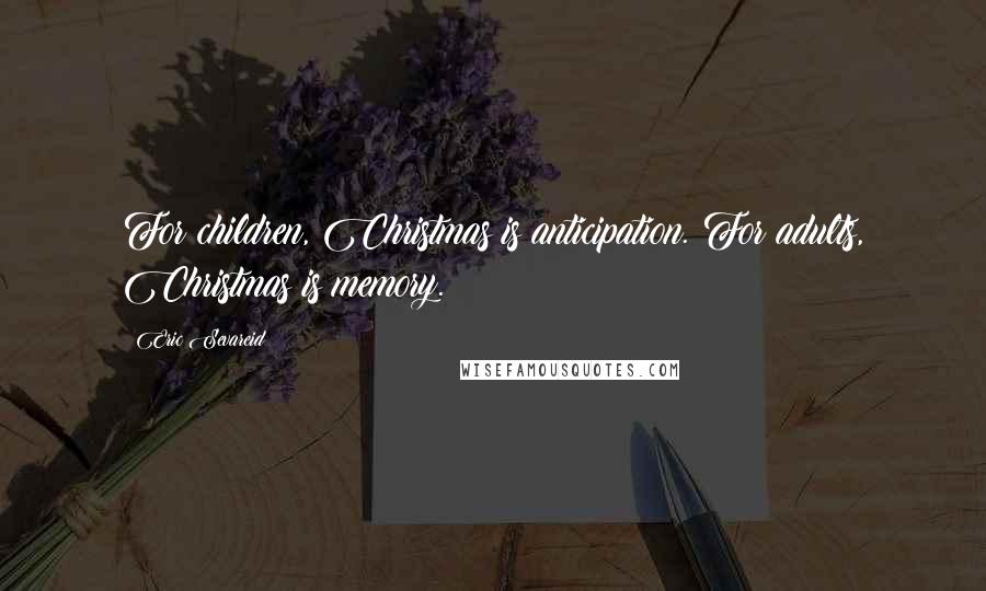 Eric Sevareid Quotes: For children, Christmas is anticipation. For adults, Christmas is memory.