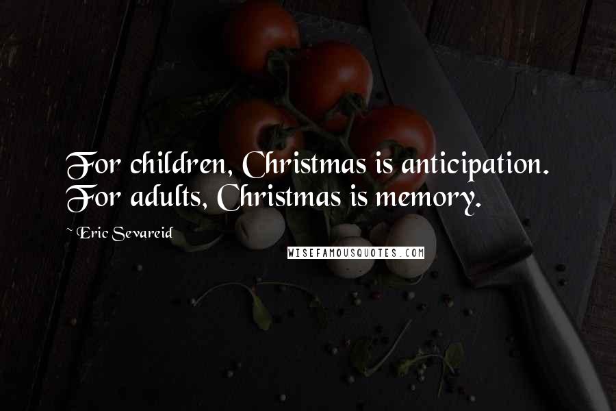 Eric Sevareid Quotes: For children, Christmas is anticipation. For adults, Christmas is memory.