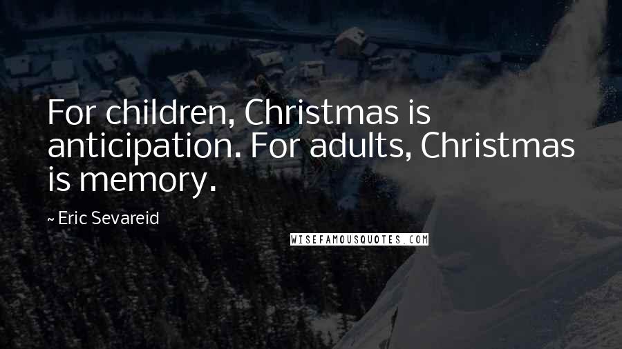 Eric Sevareid Quotes: For children, Christmas is anticipation. For adults, Christmas is memory.