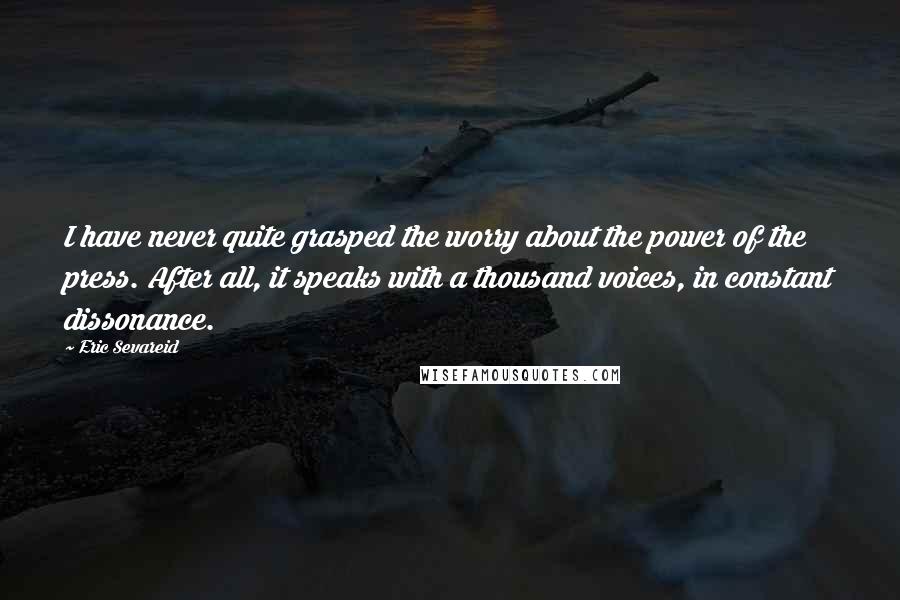 Eric Sevareid Quotes: I have never quite grasped the worry about the power of the press. After all, it speaks with a thousand voices, in constant dissonance.