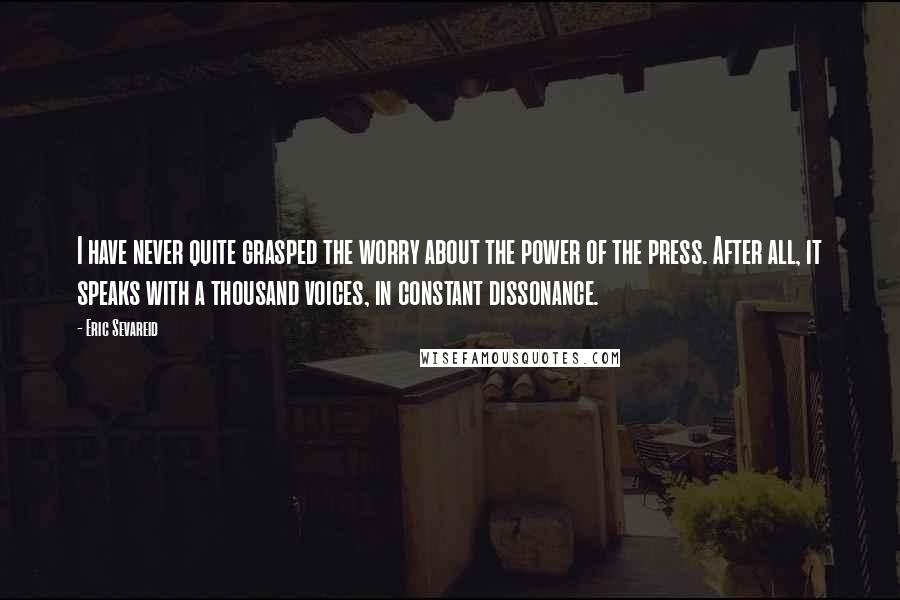 Eric Sevareid Quotes: I have never quite grasped the worry about the power of the press. After all, it speaks with a thousand voices, in constant dissonance.