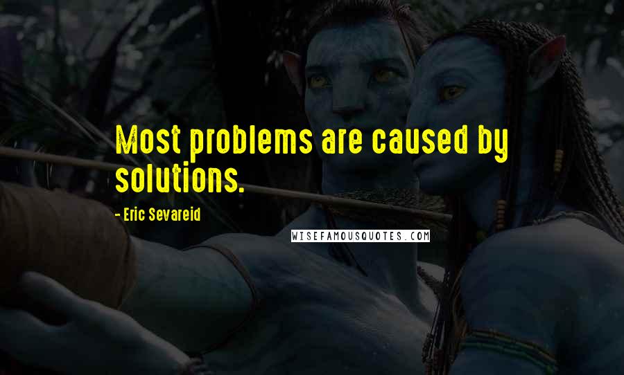 Eric Sevareid Quotes: Most problems are caused by solutions.