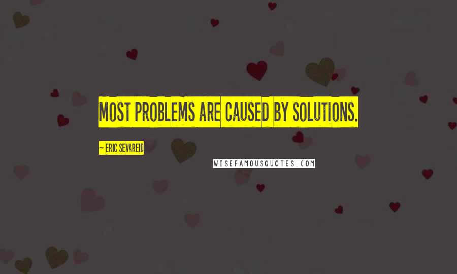 Eric Sevareid Quotes: Most problems are caused by solutions.