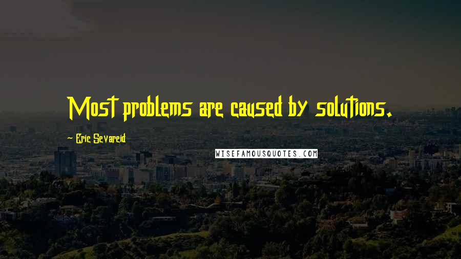 Eric Sevareid Quotes: Most problems are caused by solutions.