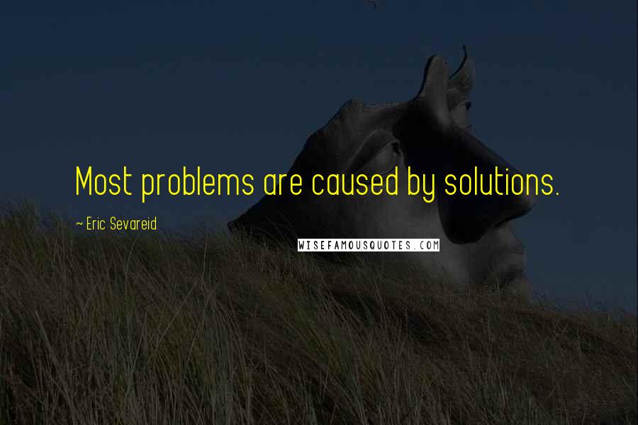 Eric Sevareid Quotes: Most problems are caused by solutions.