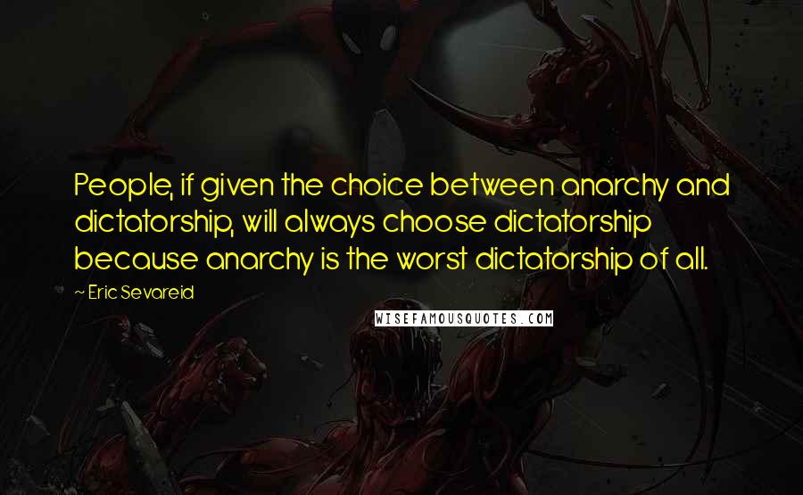 Eric Sevareid Quotes: People, if given the choice between anarchy and dictatorship, will always choose dictatorship because anarchy is the worst dictatorship of all.