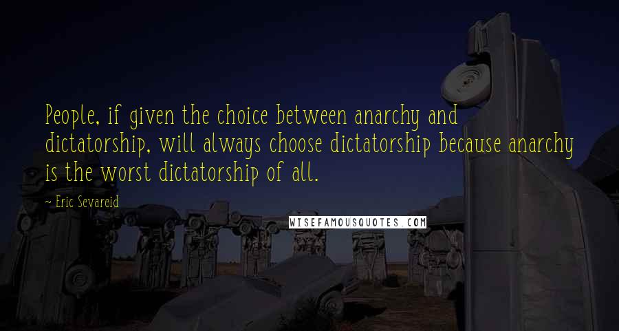 Eric Sevareid Quotes: People, if given the choice between anarchy and dictatorship, will always choose dictatorship because anarchy is the worst dictatorship of all.