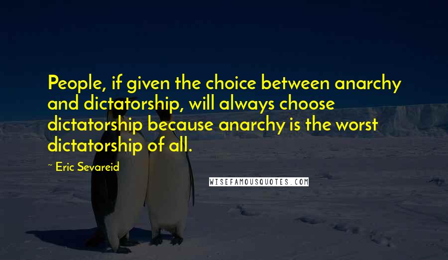 Eric Sevareid Quotes: People, if given the choice between anarchy and dictatorship, will always choose dictatorship because anarchy is the worst dictatorship of all.