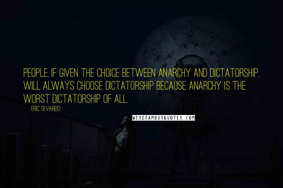 Eric Sevareid Quotes: People, if given the choice between anarchy and dictatorship, will always choose dictatorship because anarchy is the worst dictatorship of all.