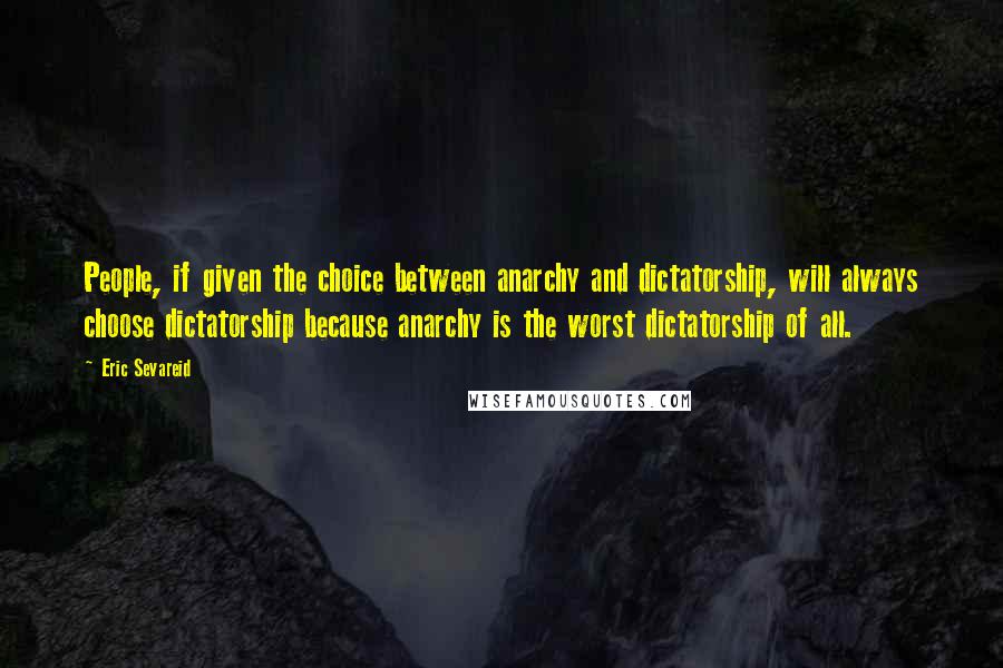 Eric Sevareid Quotes: People, if given the choice between anarchy and dictatorship, will always choose dictatorship because anarchy is the worst dictatorship of all.