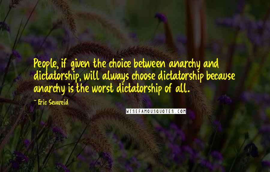 Eric Sevareid Quotes: People, if given the choice between anarchy and dictatorship, will always choose dictatorship because anarchy is the worst dictatorship of all.